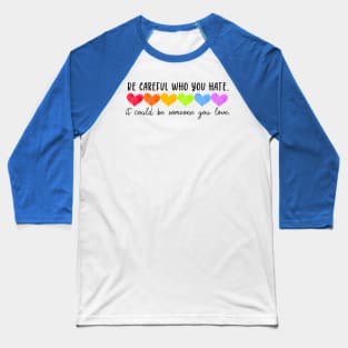 Be Careful Who You Hate Gay Pride It Could Be Someone You Love Baseball T-Shirt